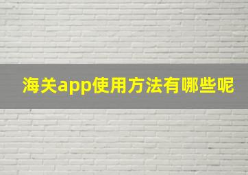 海关app使用方法有哪些呢