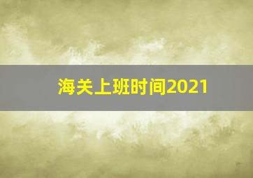 海关上班时间2021