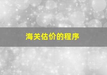 海关估价的程序