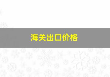 海关出口价格