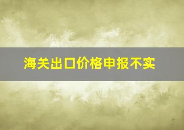 海关出口价格申报不实