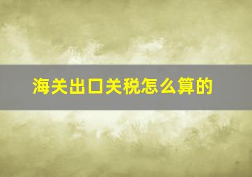 海关出口关税怎么算的