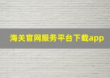 海关官网服务平台下载app