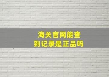 海关官网能查到记录是正品吗