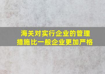 海关对实行企业的管理措施比一般企业更加严格