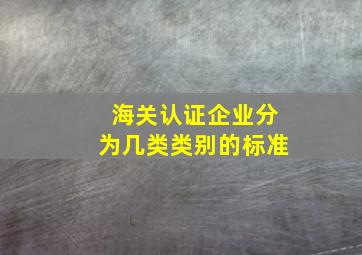 海关认证企业分为几类类别的标准