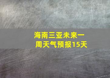 海南三亚未来一周天气预报15天