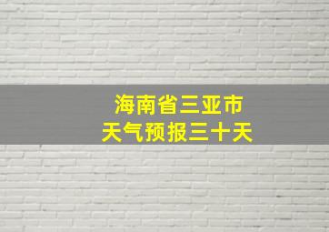 海南省三亚市天气预报三十天