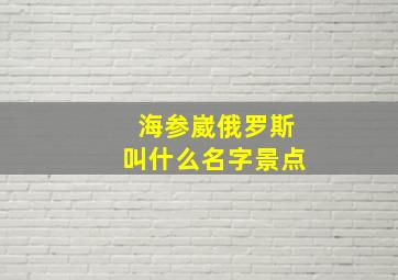 海参崴俄罗斯叫什么名字景点