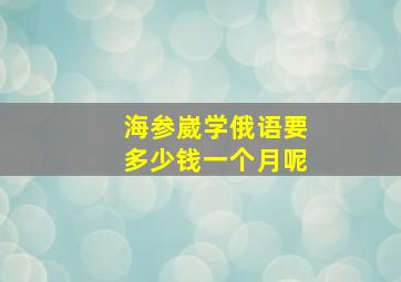 海参崴学俄语要多少钱一个月呢