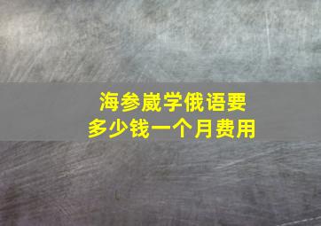 海参崴学俄语要多少钱一个月费用