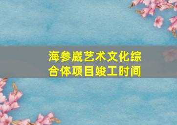 海参崴艺术文化综合体项目竣工时间