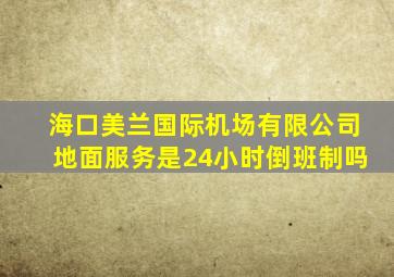 海口美兰国际机场有限公司地面服务是24小时倒班制吗