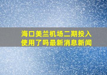 海口美兰机场二期投入使用了吗最新消息新闻