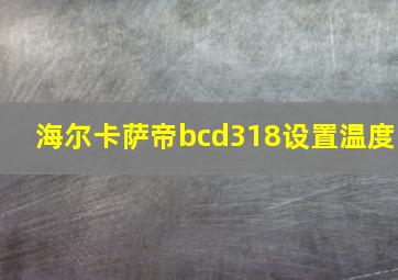 海尔卡萨帝bcd318设置温度