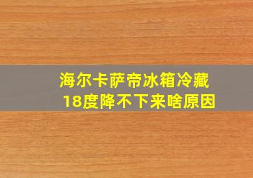 海尔卡萨帝冰箱冷藏18度降不下来啥原因