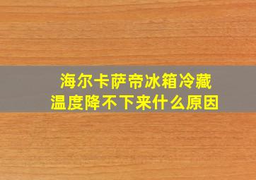 海尔卡萨帝冰箱冷藏温度降不下来什么原因