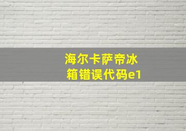 海尔卡萨帝冰箱错误代码e1