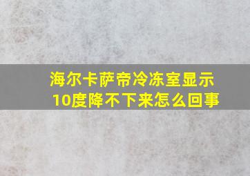 海尔卡萨帝冷冻室显示10度降不下来怎么回事