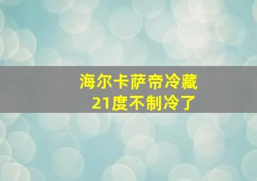 海尔卡萨帝冷藏21度不制冷了