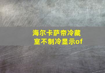 海尔卡萨帝冷藏室不制冷显示of