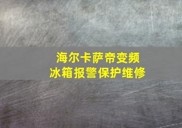 海尔卡萨帝变频冰箱报警保护维修