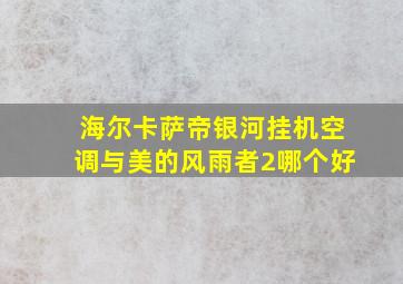 海尔卡萨帝银河挂机空调与美的风雨者2哪个好