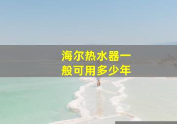 海尔热水器一般可用多少年