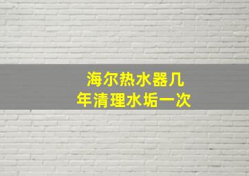 海尔热水器几年清理水垢一次