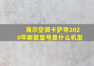 海尔空调卡萨帝2020年新款型号是什么机型