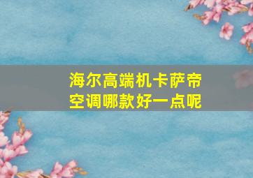 海尔高端机卡萨帝空调哪款好一点呢