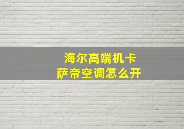 海尔高端机卡萨帝空调怎么开