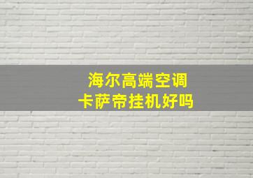 海尔高端空调卡萨帝挂机好吗