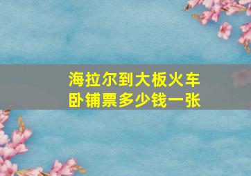 海拉尔到大板火车卧铺票多少钱一张