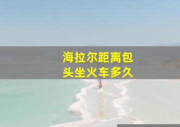 海拉尔距离包头坐火车多久