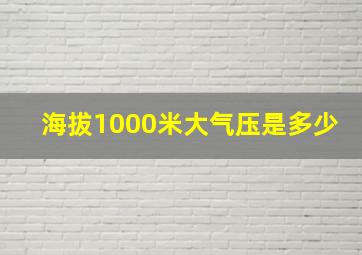 海拔1000米大气压是多少