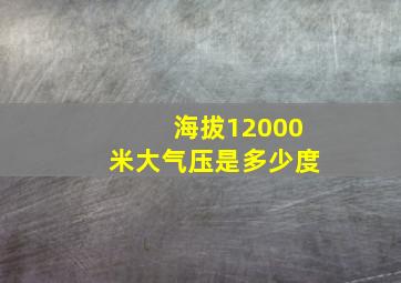 海拔12000米大气压是多少度