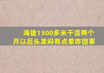 海拔1300多米干活两个月以后头发闷有点晕咋回事