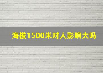 海拔1500米对人影响大吗