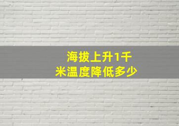 海拔上升1千米温度降低多少