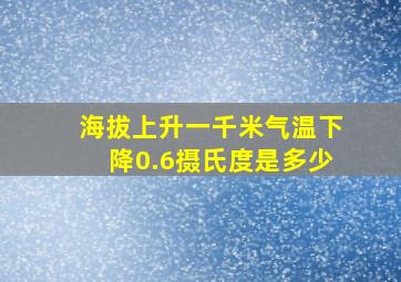 海拔上升一千米气温下降0.6摄氏度是多少