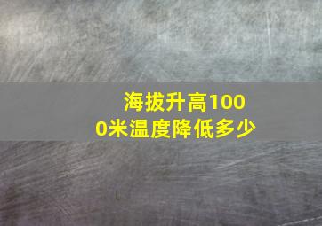 海拔升高1000米温度降低多少