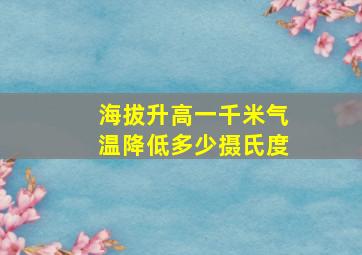 海拔升高一千米气温降低多少摄氏度