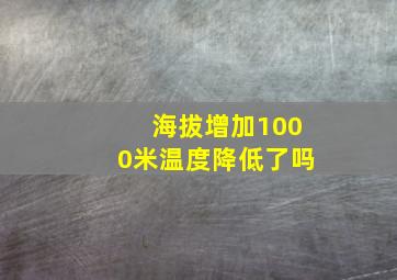 海拔增加1000米温度降低了吗