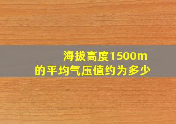 海拔高度1500m的平均气压值约为多少