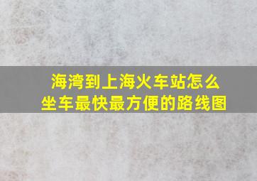 海湾到上海火车站怎么坐车最快最方便的路线图