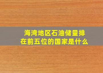 海湾地区石油储量排在前五位的国家是什么