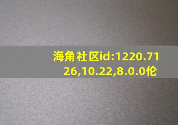 海角社区id:1220.7126,10.22,8.0.0伦