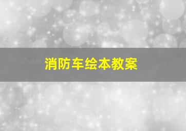 消防车绘本教案