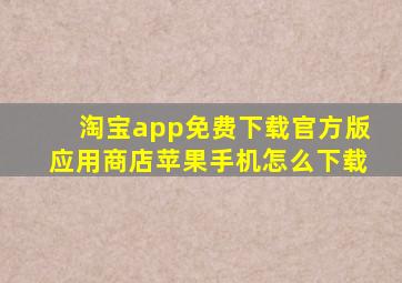 淘宝app免费下载官方版应用商店苹果手机怎么下载